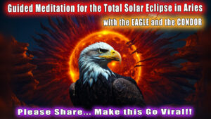 Read more about the article Very Special Total Solar Eclipse in Aries Meditation for April 8 2024 with the Eagle and the Condor